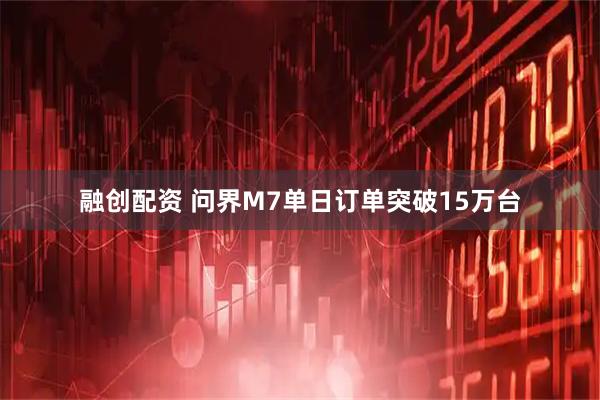 融创配资 问界M7单日订单突破15万台