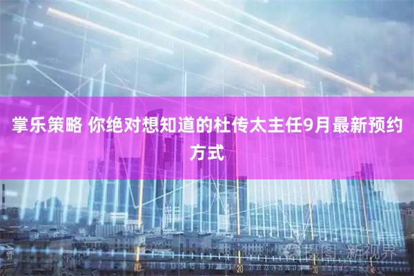 掌乐策略 你绝对想知道的杜传太主任9月最新预约方式