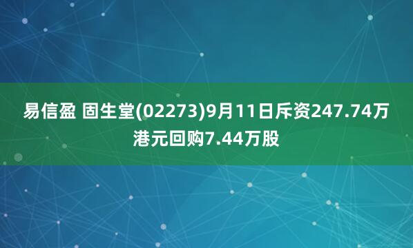 易信盈 固生堂(02273)9月11日斥资247.74万港元回购7.44万股