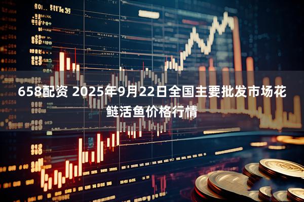 658配资 2025年9月22日全国主要批发市场花鲢活鱼价格行情