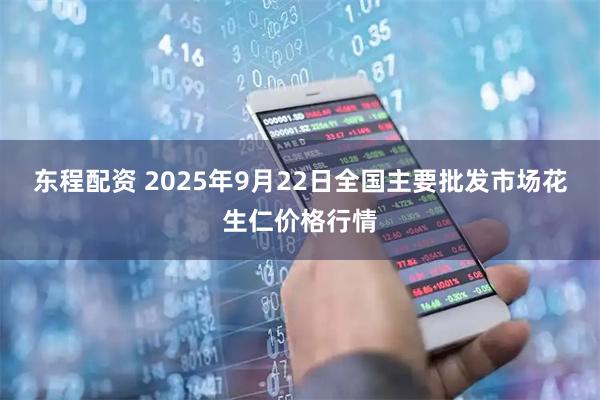 东程配资 2025年9月22日全国主要批发市场花生仁价格行情