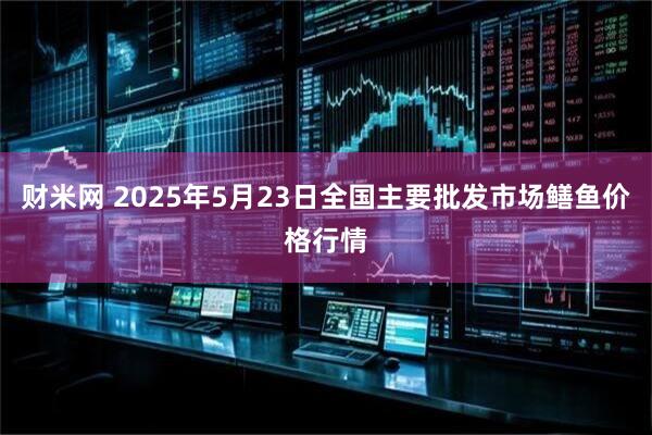 财米网 2025年5月23日全国主要批发市场鳝鱼价格行情