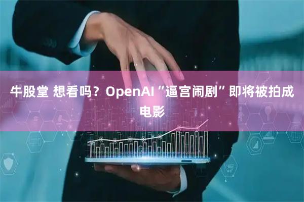 牛股堂 想看吗？OpenAI“逼宫闹剧”即将被拍成电影