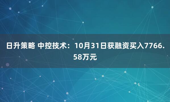 日升策略 中控技术：10月31日获融资买入7766.58万元