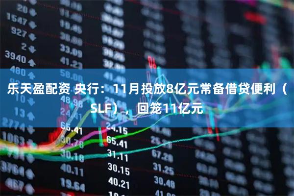 乐天盈配资 央行：11月投放8亿元常备借贷便利（SLF），回笼11亿元