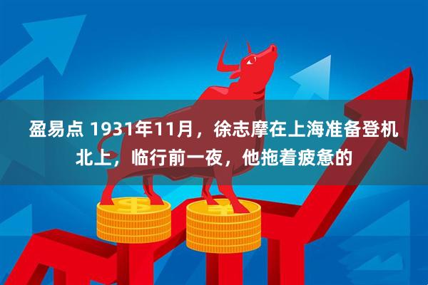 盈易点 1931年11月，徐志摩在上海准备登机北上，临行前一夜，他拖着疲惫的